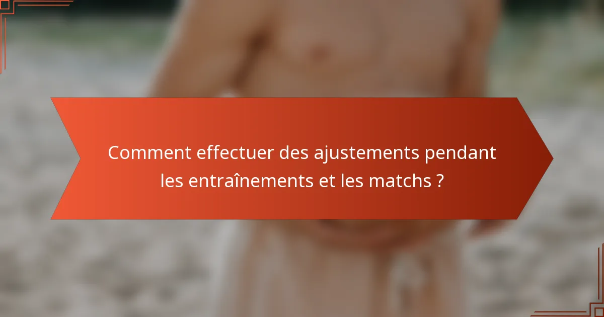Comment effectuer des ajustements pendant les entraînements et les matchs ?
