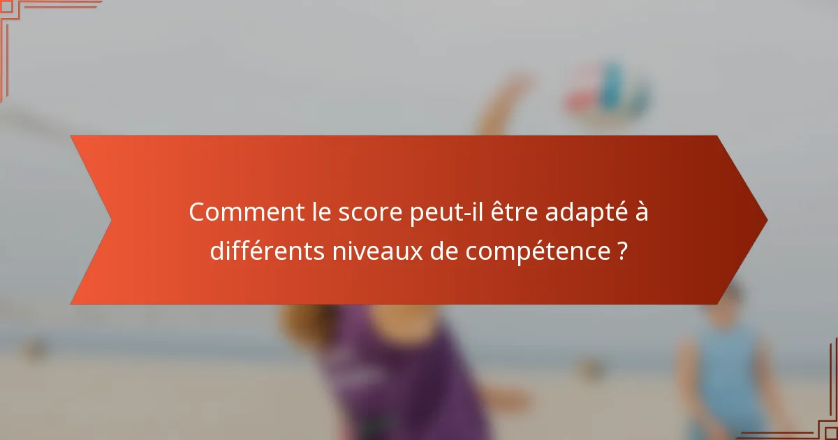 Comment le score peut-il être adapté à différents niveaux de compétence ?