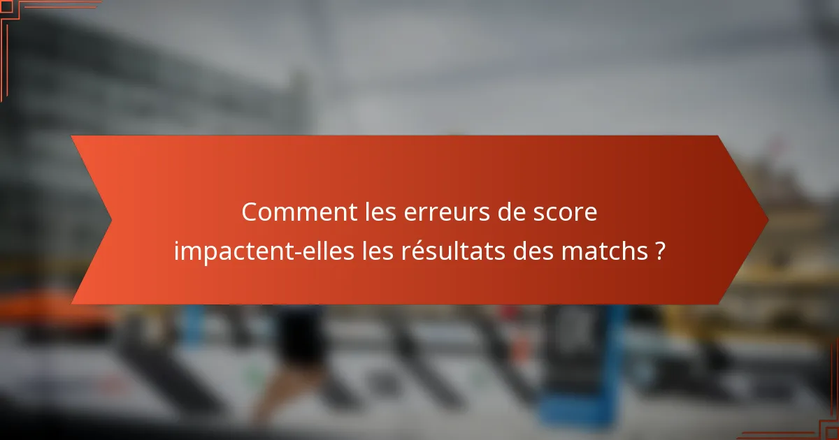 Comment les erreurs de score impactent-elles les résultats des matchs ?