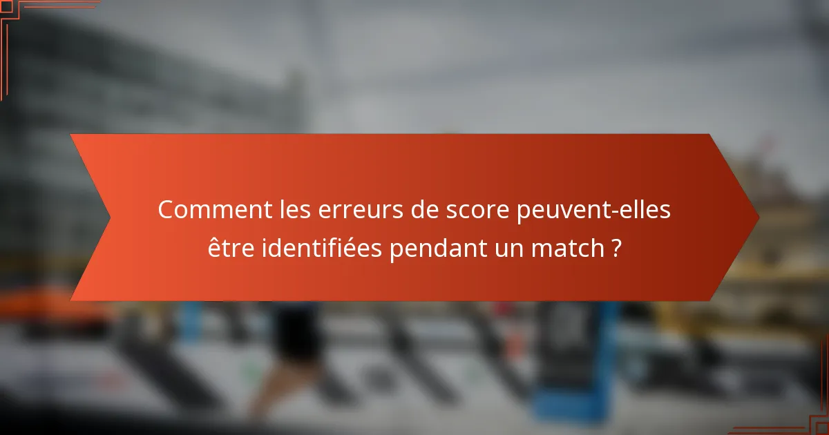 Comment les erreurs de score peuvent-elles être identifiées pendant un match ?