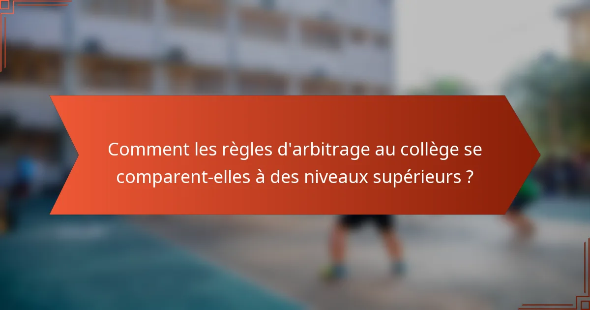 Comment les règles d'arbitrage au collège se comparent-elles à des niveaux supérieurs ?
