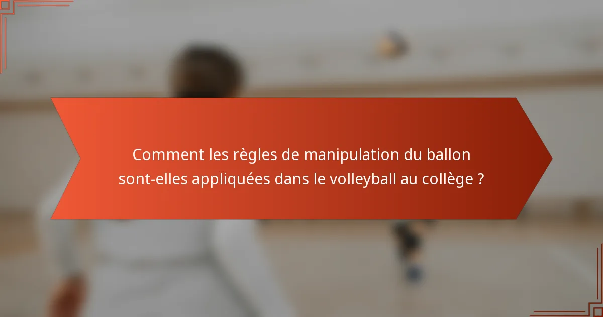 Comment les règles de manipulation du ballon sont-elles appliquées dans le volleyball au collège ?