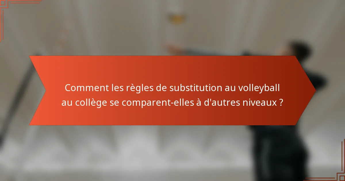 Comment les règles de substitution au volleyball au collège se comparent-elles à d'autres niveaux ?