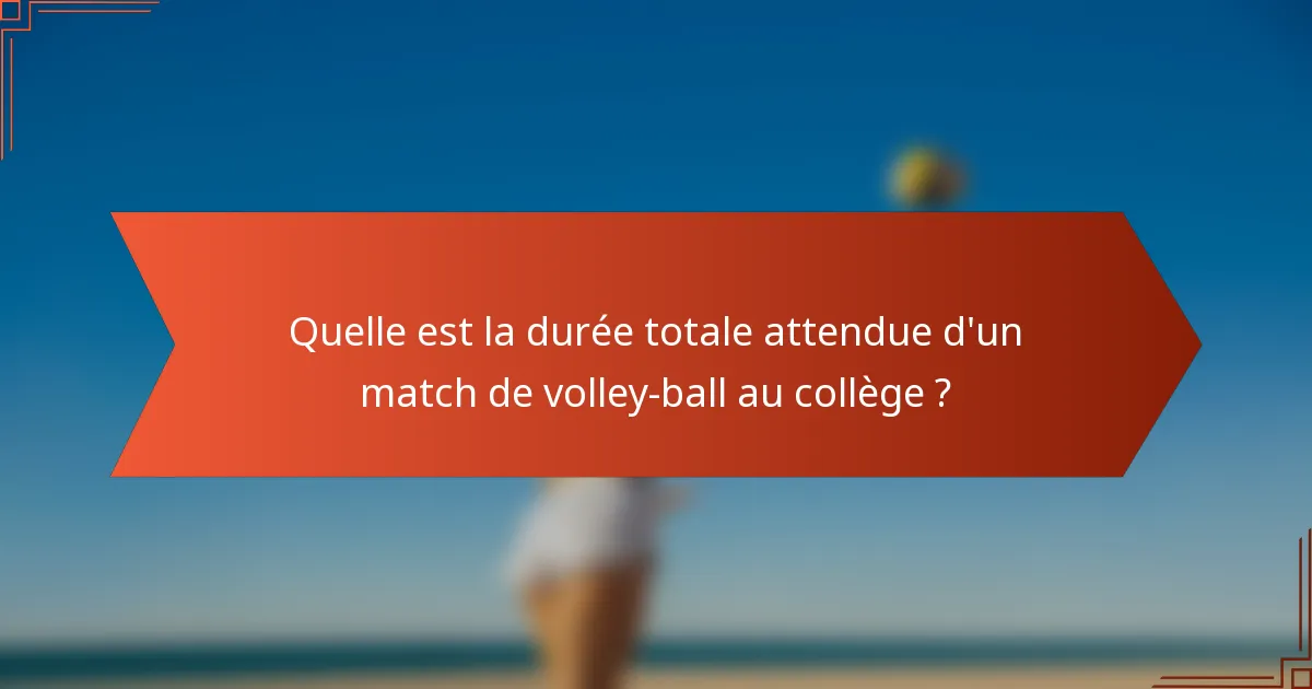 Quelle est la durée totale attendue d'un match de volley-ball au collège ?