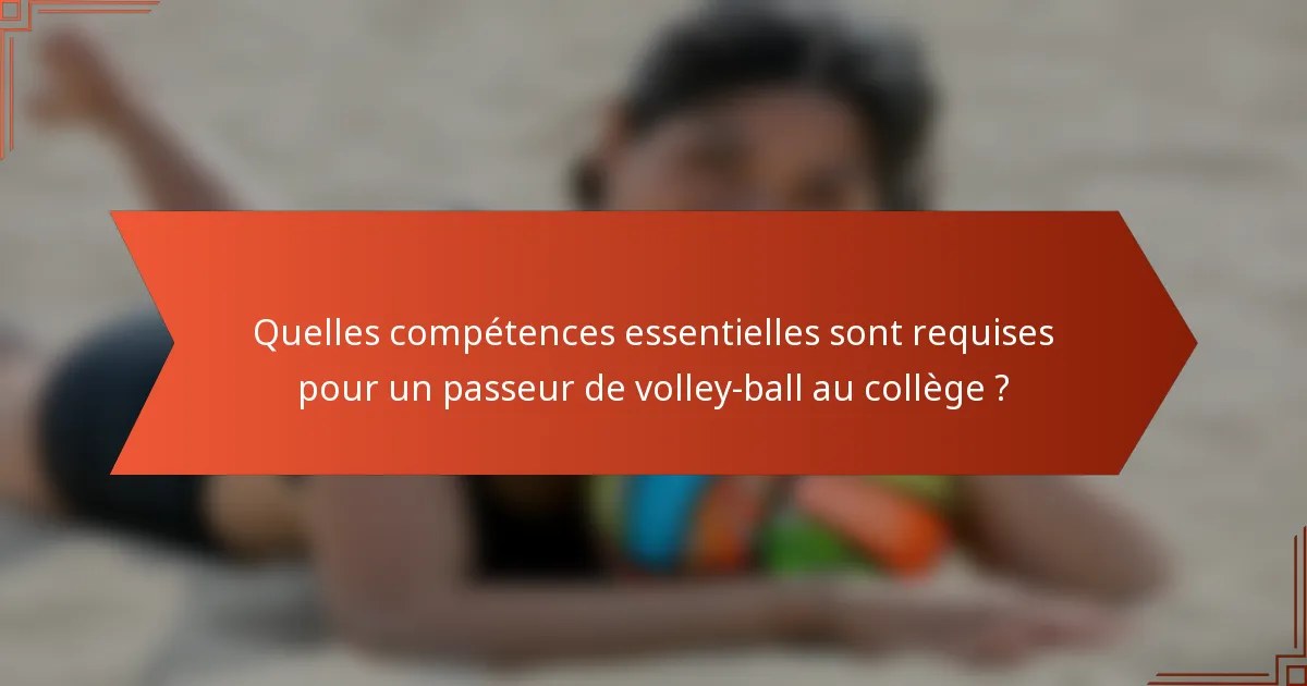 Quelles compétences essentielles sont requises pour un passeur de volley-ball au collège ?