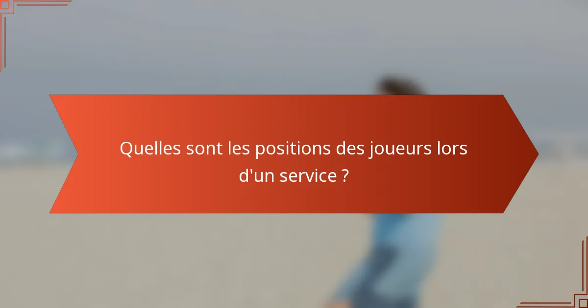Quelles sont les positions des joueurs lors d'un service ?