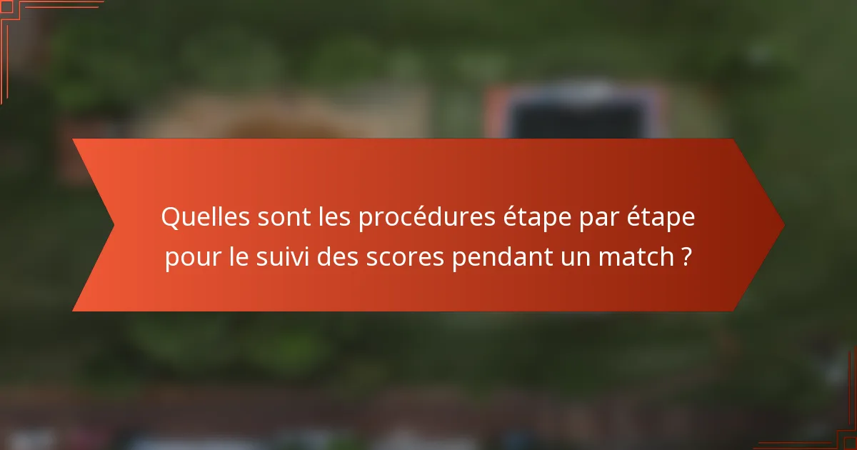 Quelles sont les procédures étape par étape pour le suivi des scores pendant un match ?