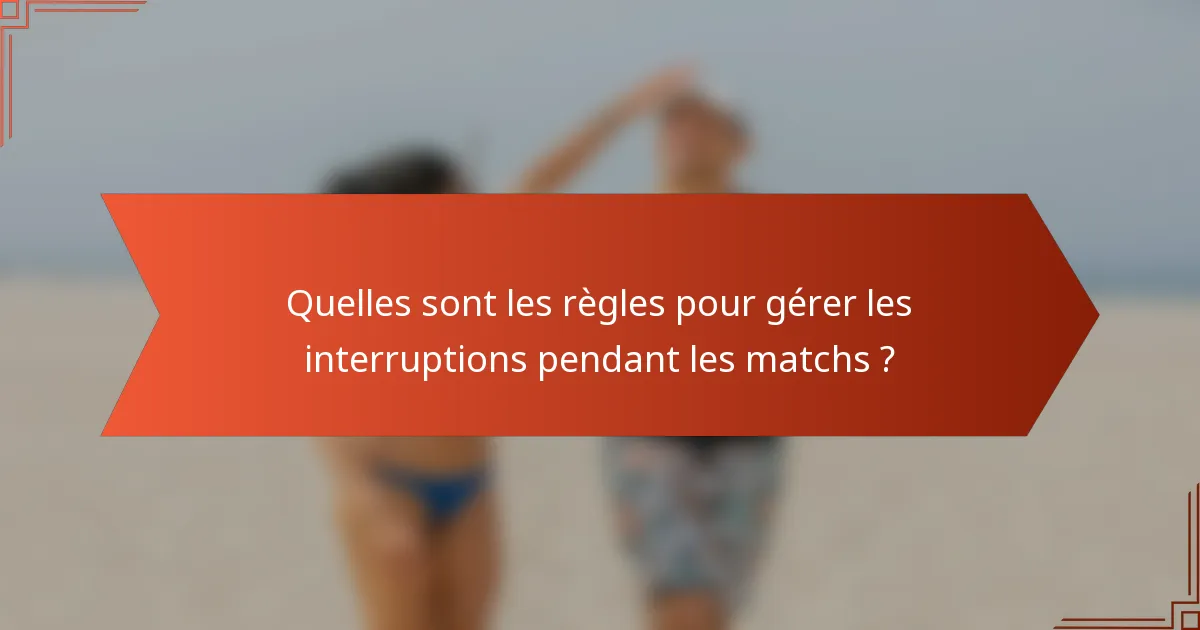 Quelles sont les règles pour gérer les interruptions pendant les matchs ?