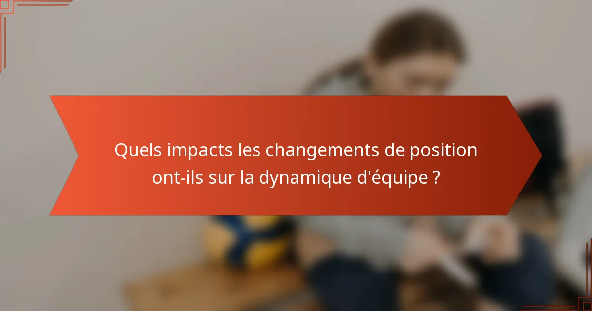 Quels impacts les changements de position ont-ils sur la dynamique d'équipe ?