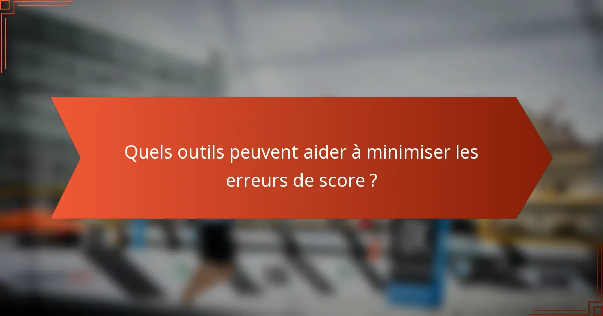 Quels outils peuvent aider à minimiser les erreurs de score ?