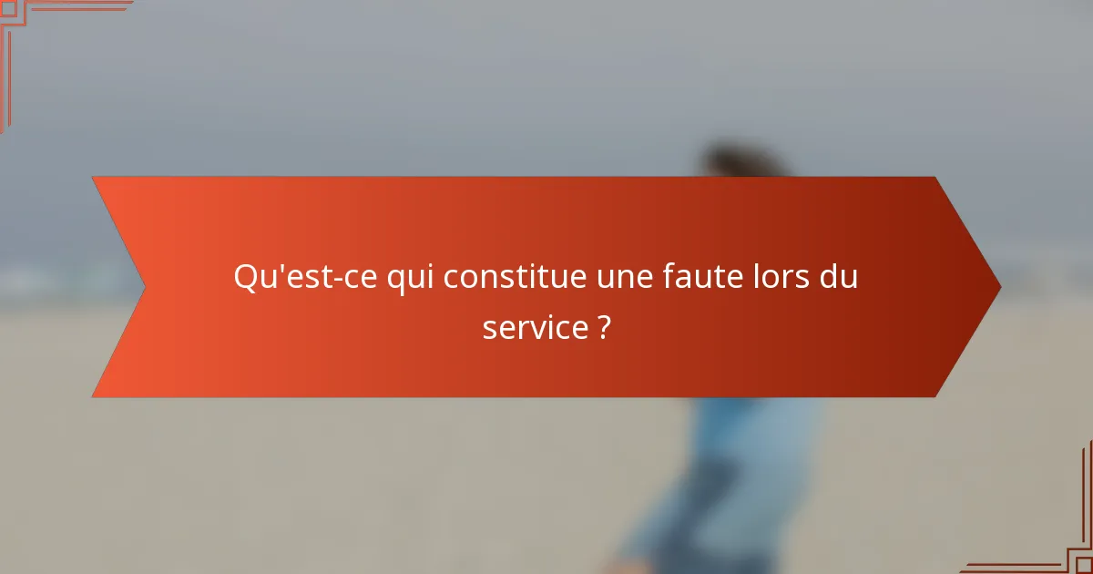 Qu'est-ce qui constitue une faute lors du service ?